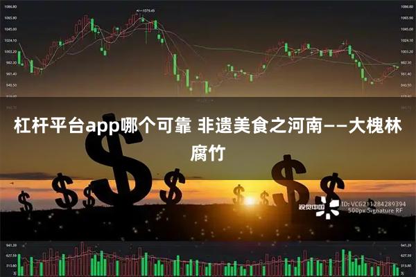 杠杆平台app哪个可靠 非遗美食之河南——大槐林腐竹
