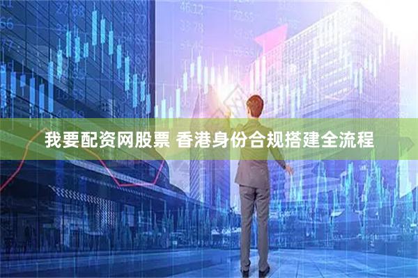 我要配资网股票 香港身份合规搭建全流程
